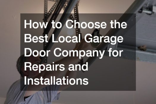 How to Choose the Best Local Garage Door Company for Repairs and Installations
