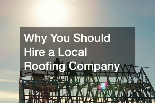 Why You Should Hire a Local Roofing Company
