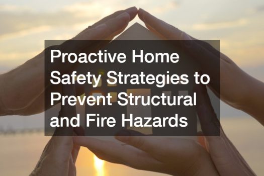 Proactive Home Safety Strategies to Prevent Structural and Fire Hazards