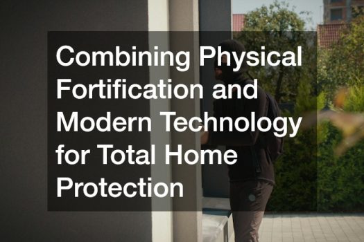 Combining Physical Fortification and Modern Technology for Total Home Protection